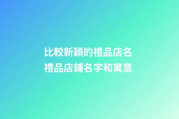 比較新穎的禮品店名 禮品店鋪名字和寓意-第1張-店鋪起名-玄機派